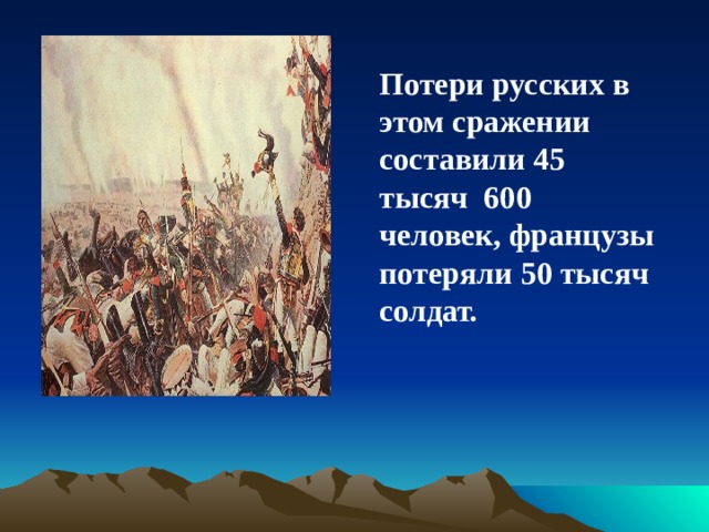 Потери русских в этом сражении составили 45 тысяч 600 человек, французы потеряли 50 тысяч солдат. 