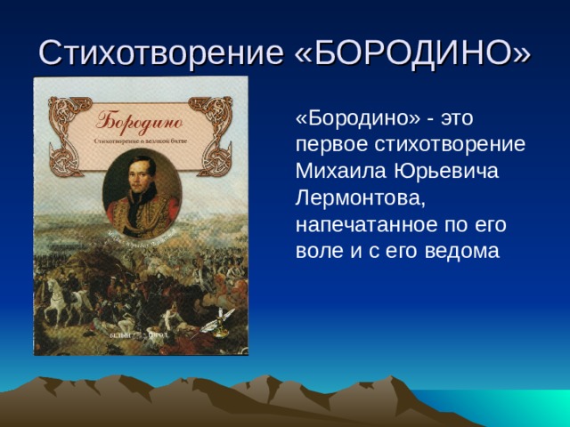 Стихотворение «БОРОДИНО» «Бородино» - это первое стихотворение Михаила Юрьевича Лермонтова, напечатанное по его воле и с его ведома 