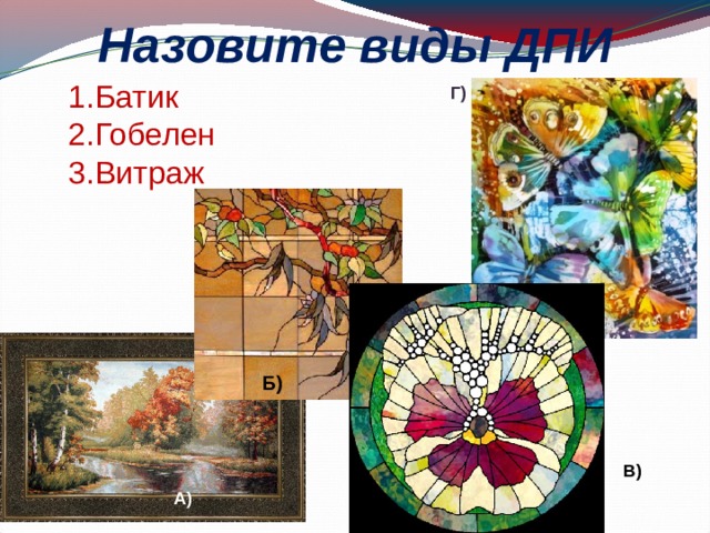 Назовите виды ДПИ Батик Гобелен Витраж Г) Б) В) А) 