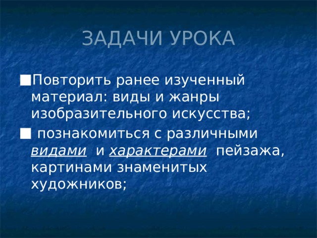 ЗАДАЧИ УРОКА Повторить ранее изученный материал: виды и жанры изобразительного искусства;  познакомиться с различными видами   и характерами пейзажа, картинами знаменитых художников; 