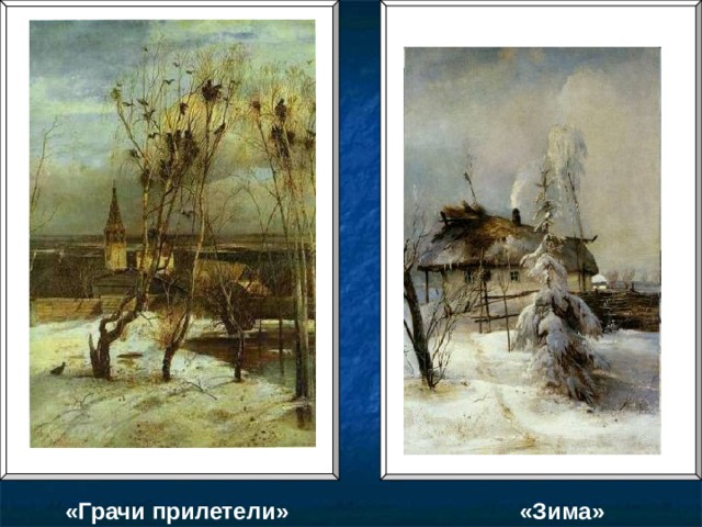 «Грачи прилетели»  «Зима» 