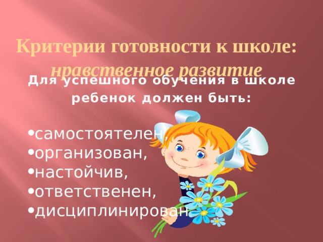 Критерии готовности к школе:  нравственное развитие Для успешного обучения в школе ребенок должен быть: