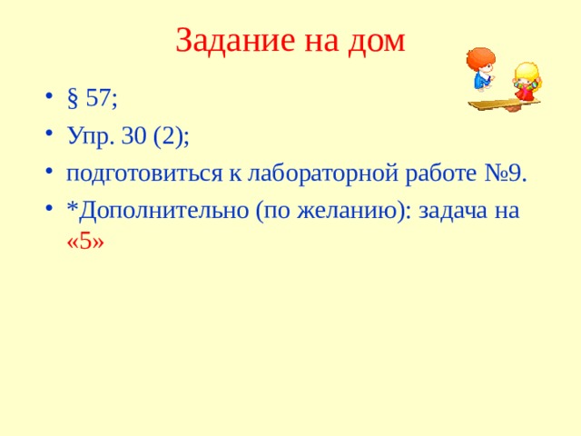 Задание на дом § 57; Упр. 30 (2); подготовиться к лабораторной работе №9. *Дополнительно (по желанию): задача на «5»  