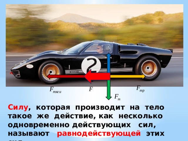 Силу , которая производит на тело такое же действие, как несколько одновременно действующих сил, называют равнодействующей этих сил. 
