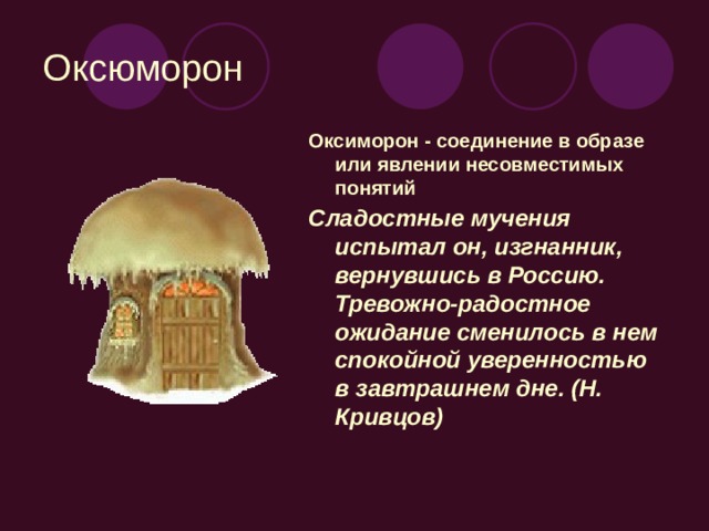 Оксюморон Оксиморон - соединение в образе или явлении несовместимых понятий Сладостные мучения испытал он, изгнанник, вернувшись в Россию. Тревожно-радостное ожидание сменилось в нем спокойной уверенностью в завтрашнем дне. (Н. Кривцов)