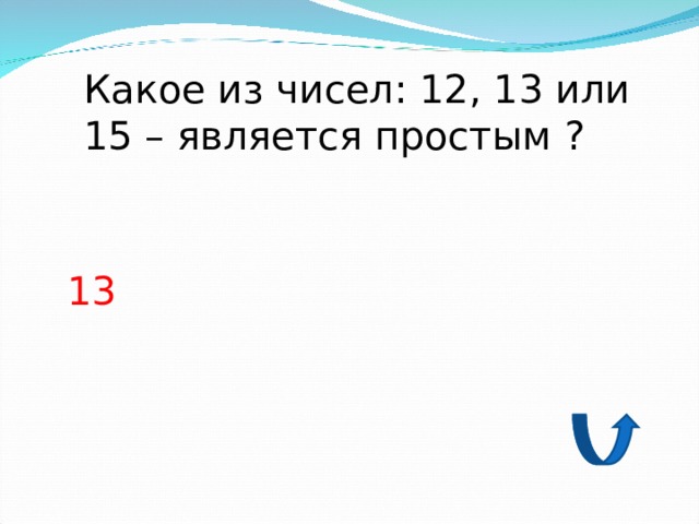 Какое из чисел: 12, 13 или 15 – является простым ? 13 