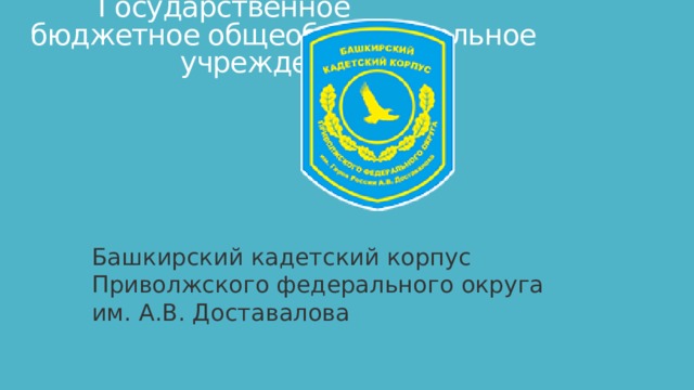  Государственное бюджетное общеобразовательное учреждение Башкирский кадетский корпус Приволжского федерального округа им. А.В. Доставалова  