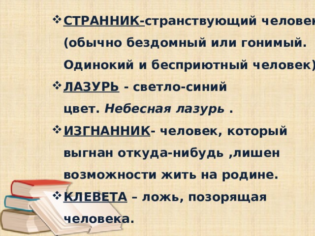 СТРАННИК- странствующий человек (обычно бездомный или гонимый. Одинокий и бесприютный человек). ЛАЗУРЬ  - светло-синий цвет.  Небесная лазурь  . ИЗГНАННИК - человек, который выгнан откуда-нибудь ,лишен возможности жить на родине. КЛЕВЕТА – ложь, позорящая человека. НАСКУЧИЛИ – надоели. НИВА – засеянное поле.   