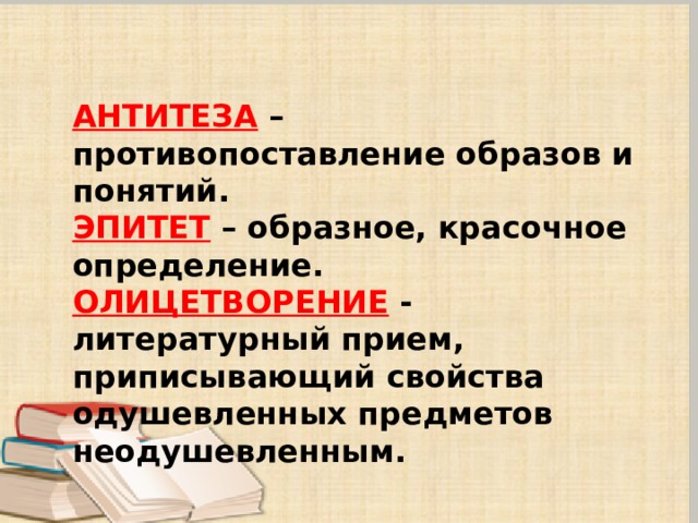  АНТИТЕЗА – противопоставление образов и понятий. ЭПИТЕТ – образное, красочное определение. ОЛИЦЕТВОРЕНИЕ - литературный прием, приписывающий свойства одушевленных предметов неодушевленным. 