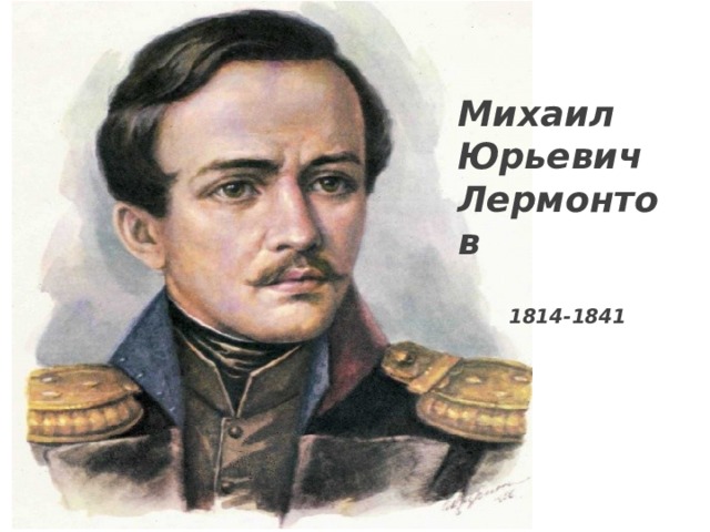  Михаил Юрьевич Лермонтов  1814-1841 