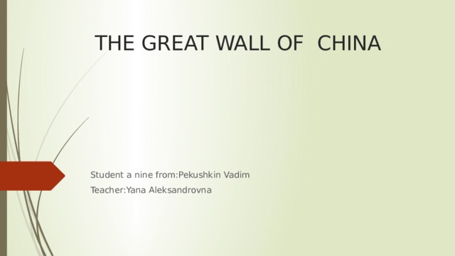 THE GREAT WALL OF CHINA Student a nine from:Pekushkin Vadim Teacher:Yana Aleksandrovna 