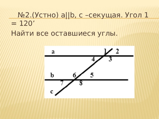 № 2.(Устно) а||b, с –секущая. Угол 1 = 120’ Найти все оставшиеся углы. 