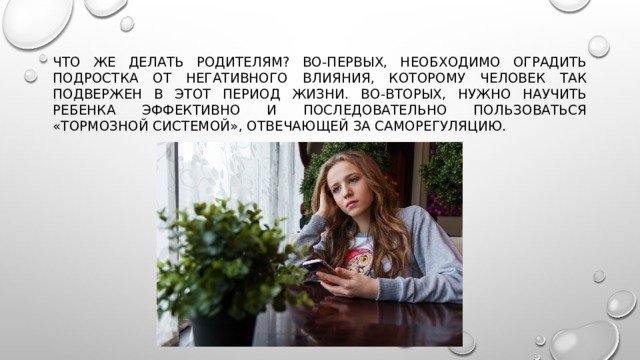 Что же делать родителям? Во-первых, необходимо оградить подростка от негативного влияния, которому человек так подвержен в этот период жизни. Во-вторых, нужно научить ребенка эффективно и последовательно пользоваться «тормозной системой», отвечающей за саморегуляцию. 