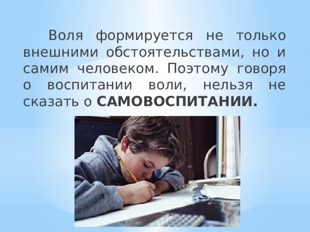  Воля формируется не только внешними обстоятельствами, но и самим человеком. Поэтому говоря о воспитании воли, нельзя не сказать о САМОВОСПИТАНИИ. 