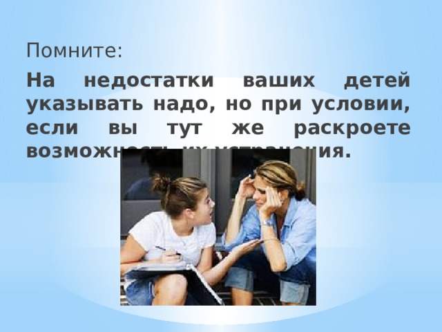 Помните: На недостатки ваших детей указывать надо, но при условии, если вы тут же раскроете возможность их устранения. 