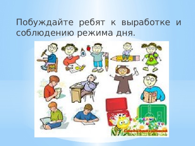 Побуждайте ребят к выработке и соблюдению режима дня. 