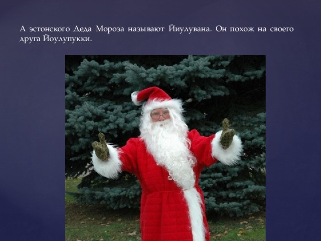 А эстонского Деда Мороза называют Йиулувана. Он похож на своего друга Йоулупукки. 