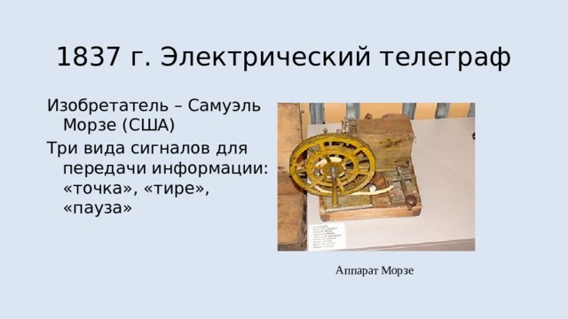 1837 г. Электрический телеграф Изобретатель – Самуэль Морзе (США) Три вида сигналов для передачи информации: «точка», «тире», «пауза» Аппарат Морзе 