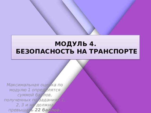 Белик Дарья МОДУЛЬ 4.  БЕЗОПАСНОСТЬ НА ТРАНСПОРТЕ Максимальная оценка по модулю 1 определятся суммой баллов, полученных по заданиям 1, 2, 3 и не должна превышать 22  баллов. 