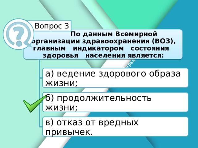 Белик Дарья Вопрос 3 По данным Всемирной организации здравоохранения (ВОЗ), главным индикатором состояния здоровья населения является: а) ведение здорового образа жизни; б) продолжительность жизни; в) отказ от вредных привычек.