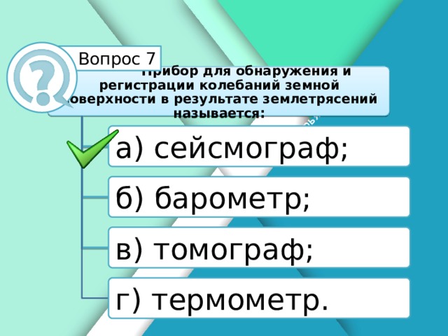 Белик Дарья Вопрос 7 Прибор для обнаружения и регистрации колебаний земной поверхности в результате землетрясений называется: а) сейсмограф; б) барометр; в) томограф; г) термометр.