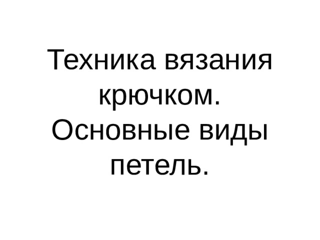 Техника вязания крючком.  Основные виды петель. 