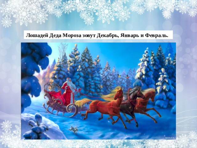Лошадей Деда Мороза зовут Декабрь, Январь и Февраль. 