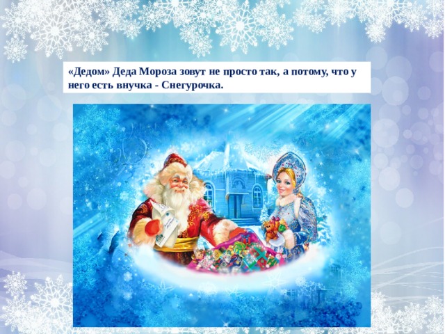 «Дедом» Деда Мороза зовут не просто так, а потому, что у него есть внучка - Снегурочка. 