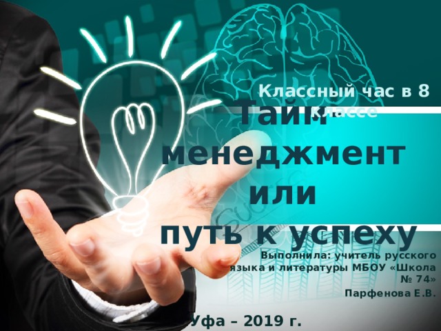 Классный час в 8 классе Тайм-менеджмент или путь к успеху Выполнила: учитель русского языка и литературы МБОУ «Школа № 74» Парфенова Е.В. Уфа – 2019 г. 