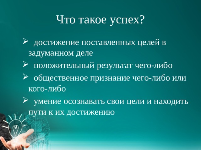 Что такое успех?  достижение поставленных целей в задуманном деле  положительный результат чего-либо   общественное признание чего-либо или кого-либо  умение осознавать свои цели и находить пути к их достижению  достижение поставленных целей в задуманном деле  положительный результат чего-либо   общественное признание чего-либо или кого-либо  умение осознавать свои цели и находить пути к их достижению 