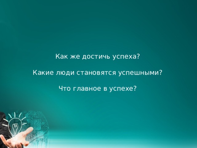 Как же достичь успеха?   Какие люди становятся успешными?   Что главное в успехе?       