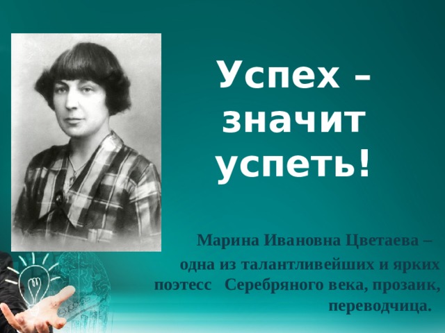 Успех – значит успеть!    Марина Ивановна Цветаева – одна из талантливейших и ярких поэтесс  Серебряного века, прозаик, переводчица. 