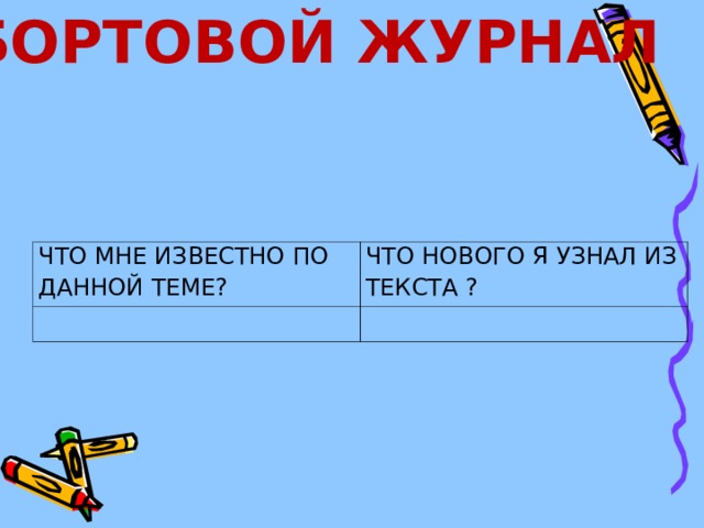 БОРТОВОЙ ЖУРНАЛ ЧТО МНЕ ИЗВЕСТНО ПО ДАННОЙ ТЕМЕ? ЧТО НОВОГО Я УЗНАЛ ИЗ ТЕКСТА ? 