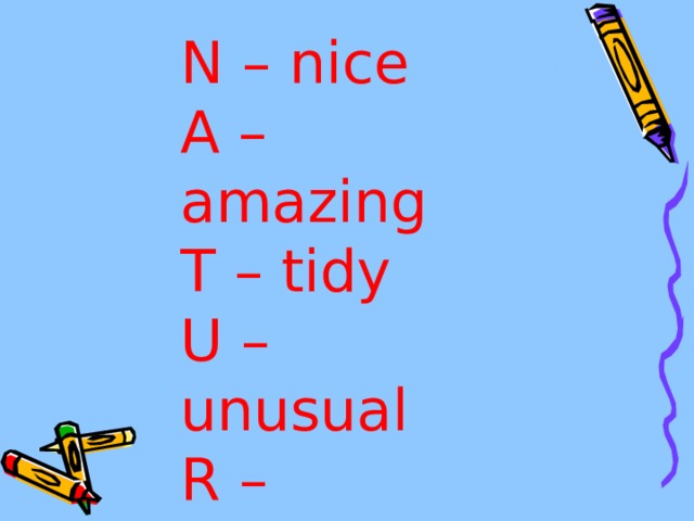 N – nice A – amazing T – tidy U – unusual R – romantic E - exciting 