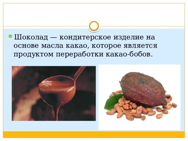 Шоколад — кондитерское изделие на основе масла какао, которое является продуктом переработки какао-бобов. 