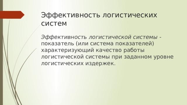 Эффективность логистических систем Эффективность логистической системы - показатель (или система показателей) характеризующий качество работы логистической системы при заданном уровне логистических издержек. 