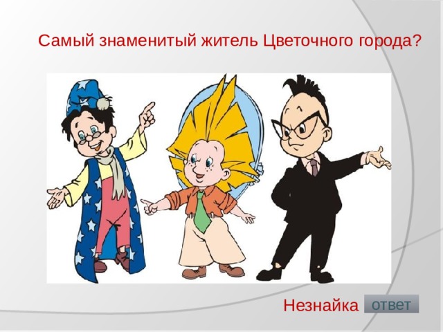 Самый знаменитый житель Цветочного города?   Незнайка  ответ 