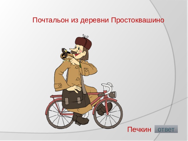 Почтальон из деревни Простоквашино   Печкин  ответ 