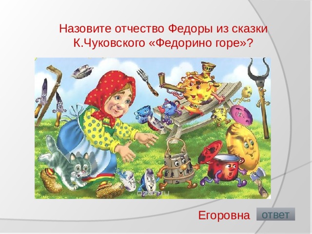 Назовите отчество Федоры из сказки К.Чуковского «Федорино горе»?   Егоровна  ответ 