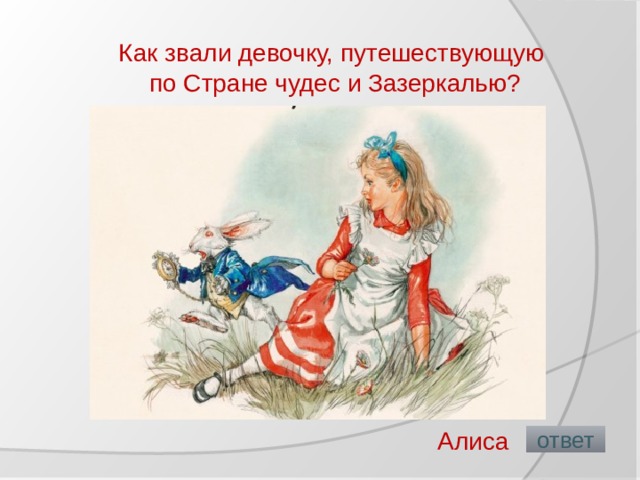 Как звали девочку, путешествующую по Стране чудес и Зазеркалью?   Алиса  ответ 