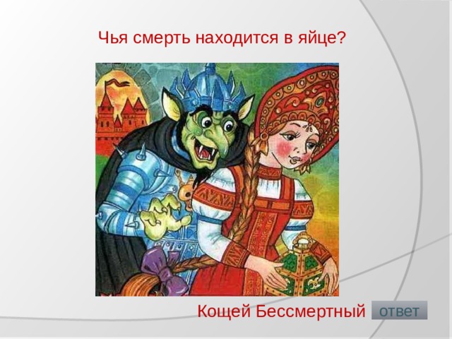Чья смерть находится в яйце?   Кощей Бессмертный  ответ 