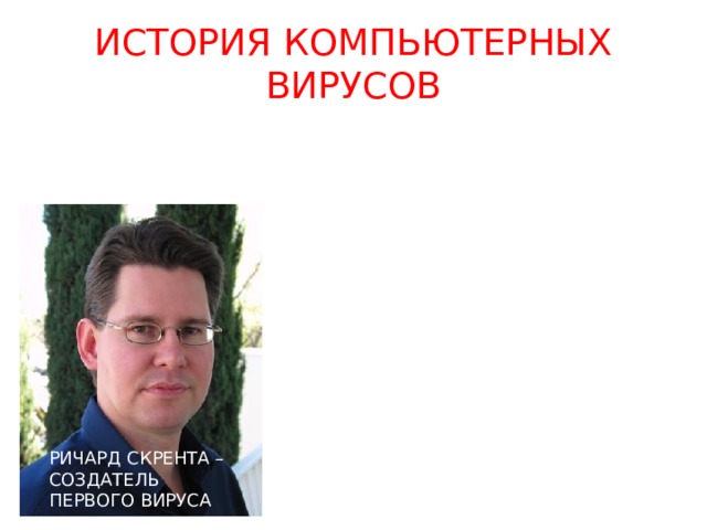 ИСТОРИЯ КОМПЬЮТЕРНЫХ ВИРУСОВ РИЧАРД СКРЕНТА – СОЗДАТЕЛЬ ПЕРВОГО ВИРУСА  