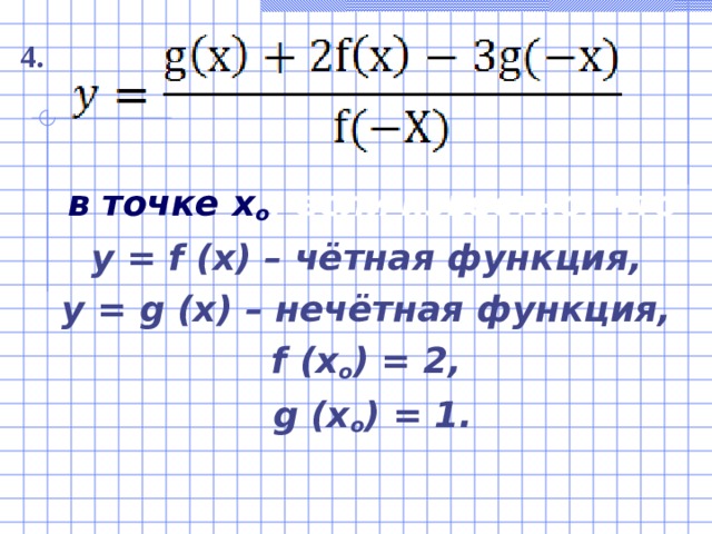   в точке x ο , если  известно, что y = f (x) – чётная функция, y  =  g  (x)  –  нечётная функция, f  (x ο ) = 2, g (x ο ) = 1. 4. 