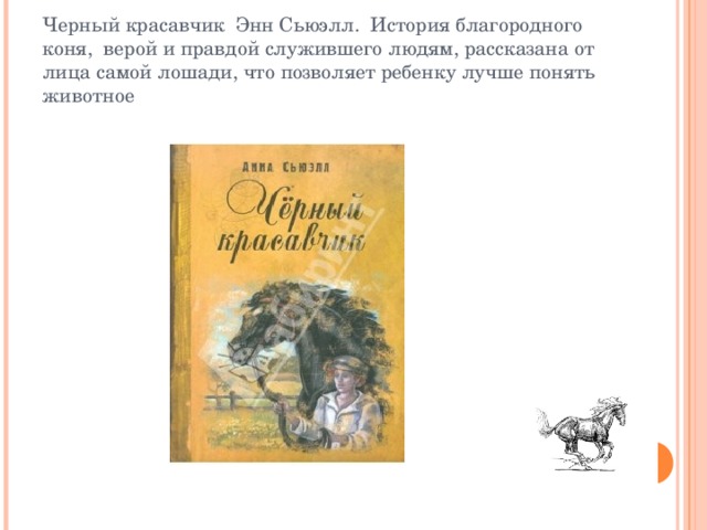 Черный красавчик  Энн Сьюэлл.  История благородного коня,  верой и правдой служившего людям, рассказана от лица самой лошади, что позволяет ребенку лучше понять животное 