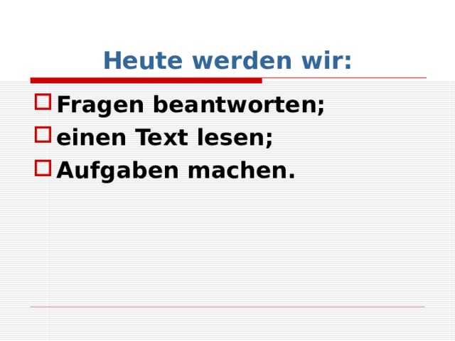 Heute werden wir: Fragen beantworten; einen Text lesen; Aufgaben machen. 