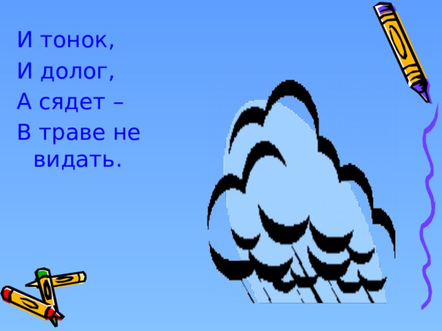 И тонок, И долог, А сядет – В траве не видать. 