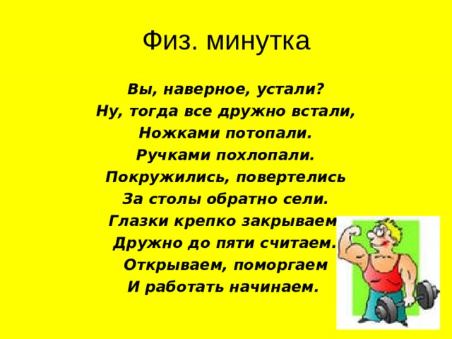 Вы, наверное, устали? Ну, тогда все дружно встали, Ножками потопали. Ручками похлопали. Покружились, повертелись За столы обратно сели. Глазки крепко закрываем. Дружно до пяти считаем.  Открываем, поморгаем И работать начинаем. 