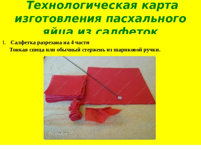  Технологическая карта изготовления пасхального яйца из салфеток 1.  Салфетка разрезана на 4 части  Тонкая спица или обычный стержень из шариковой ручки. 