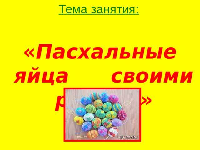 Тема занятия:  « Пасхальные яйца своими руками»   