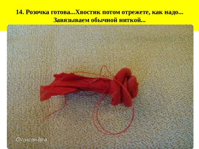 14. Розочка готова...Хвостик потом отрежете, как надо... Завязываем обычной ниткой... 